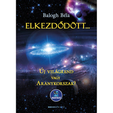 Könyv: Balogh Béla: Elkezdődött... Új világrend, vagy Aranykorszak?